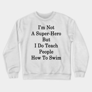 I'm Not A Super Hero But I Do Teach People How To Swim Crewneck Sweatshirt